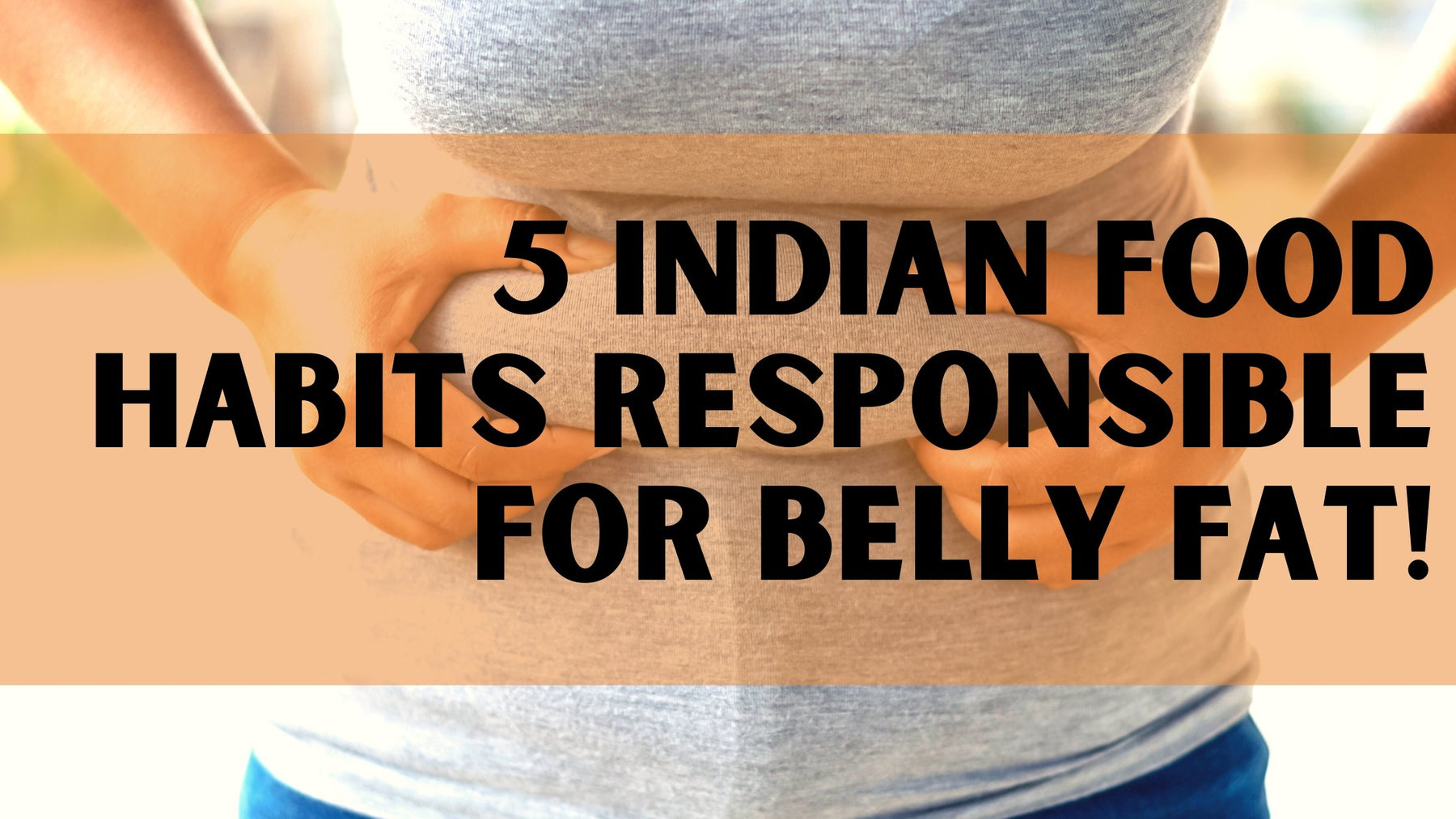 5 Indian food habits responsible for your belly fat! - Roshni Sanghvi